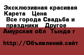 Эксклюзивная красивая Карета › Цена ­ 1 000 000 - Все города Свадьба и праздники » Другое   . Амурская обл.,Тында г.